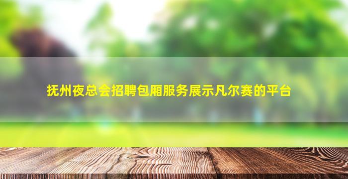 抚州夜总会招聘包厢服务展示凡尔赛的平台