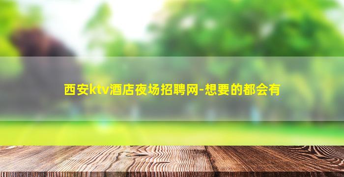 西安ktv酒店夜场招聘网-想要的都会有